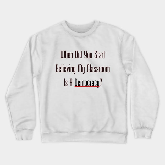 When Did You Start Believing My Classroom Is A Democracy? Crewneck Sweatshirt by GeekNirvana